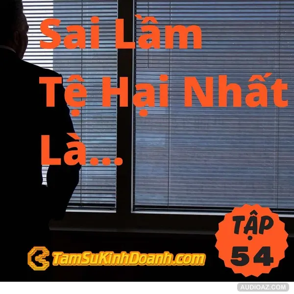 Sai Lầm Tệ Hại Nhất Là... - Tâm Sự Kinh Doanh #54