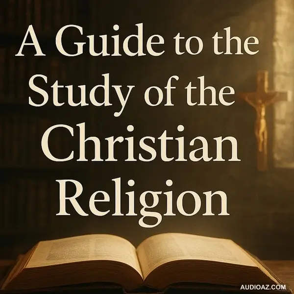 A Guide to the Study of the Christian Religion | Christian Theology Explained Part 4