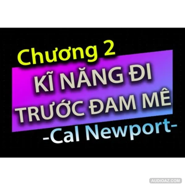 [Audio Book]: CHƯƠNG 2 - KĨ NĂNG ĐI TRƯỚC ĐAM MÊ - CAL NEWPORT