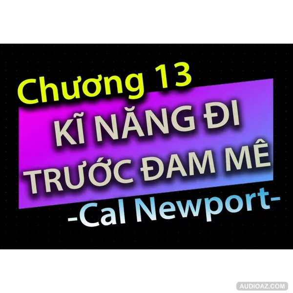[Audio Book]: CHƯƠNG 13 - KĨ NĂNG ĐI TRƯỚC ĐAM MÊ - CAL NEWPORT
