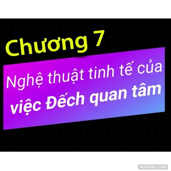 Chương 7 - Nghệ thuật tinh tế của việc Đếch Quan Tâm - Dang HNN