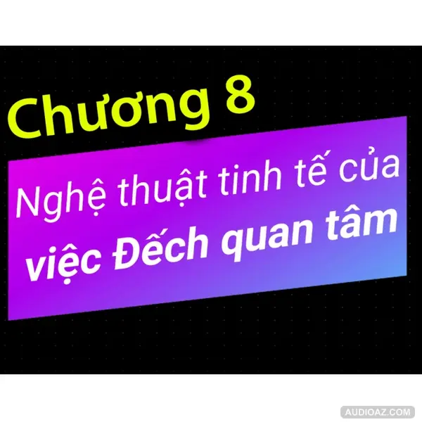 Chương 8 - Nghệ thuật tinh tế của việc Đếch Quan Tâm - Dang HNN
