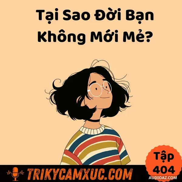 Tại Sao Đời Bạn Không Mới Mẻ -Tri Kỷ Cảm Xúc #404